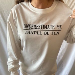 Underestimate Me That’ll Be Fun Long Sleeve Worn Once